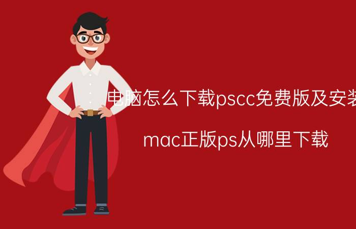 电脑怎么下载pscc免费版及安装 mac正版ps从哪里下载？